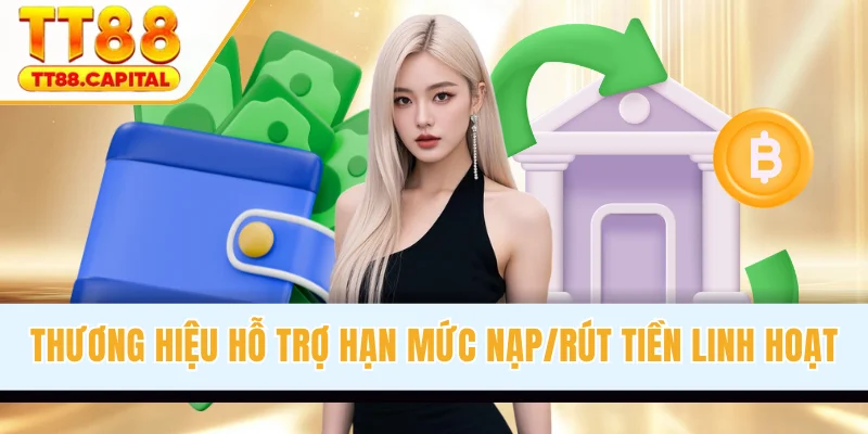 Thương hiệu hỗ trợ hạn mức nạp/rút tiền linh hoạt