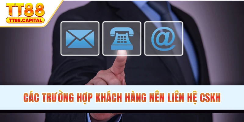 Các trường hợp khách hàng nên liên hệ TT88